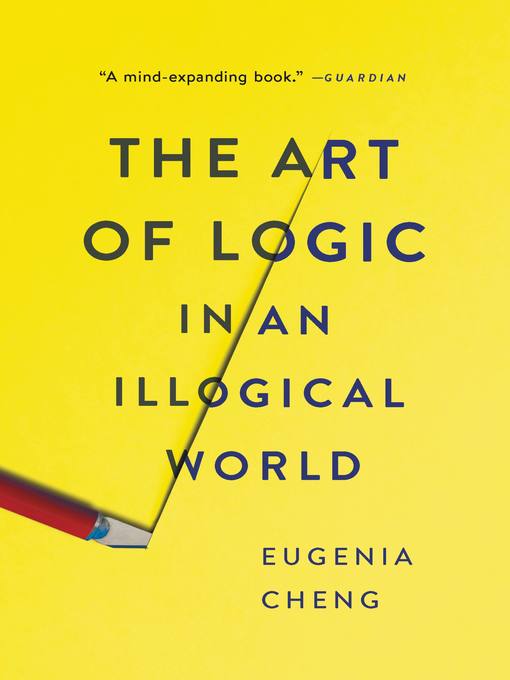 Title details for The Art of Logic in an Illogical World by Eugenia Cheng - Available